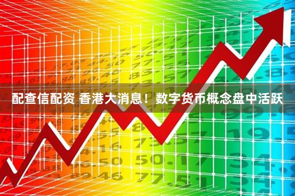 配查信配资 香港大消息！数字货币概念盘中活跃