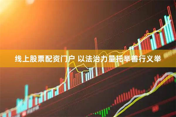 线上股票配资门户 以法治力量托举善行义举
