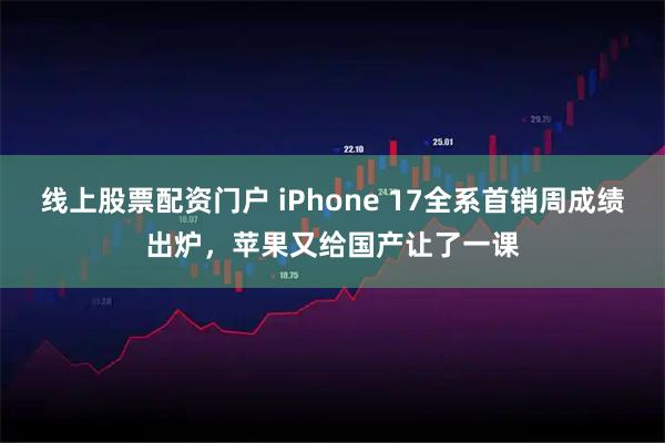 线上股票配资门户 iPhone 17全系首销周成绩出炉，苹果又给国产让了一课