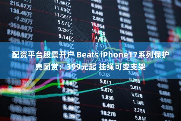 配资平台股票开户 Beats iPhone17系列保护壳图赏：399元起 挂绳可变支架