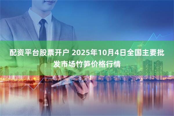 配资平台股票开户 2025年10月4日全国主要批发市场竹笋价格行情