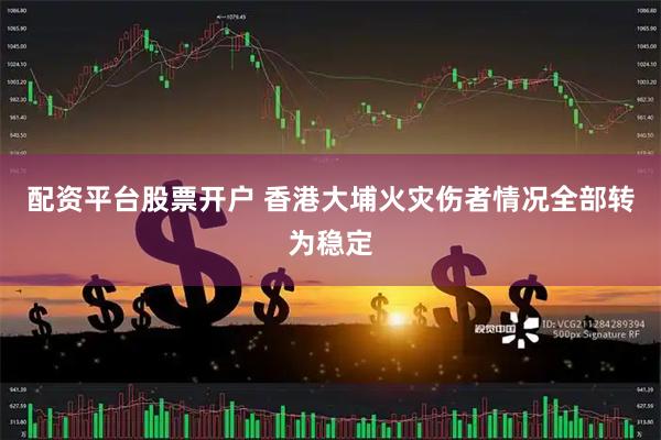配资平台股票开户 香港大埔火灾伤者情况全部转为稳定