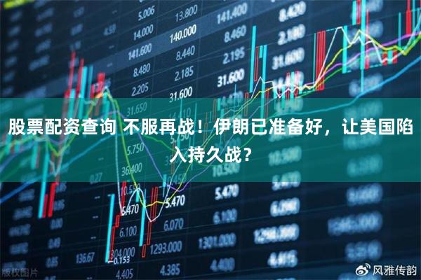 股票配资查询 不服再战！伊朗已准备好，让美国陷入持久战？