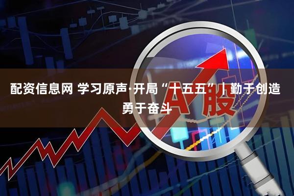 配资信息网 学习原声·开局“十五五”｜勤于创造 勇于奋斗
